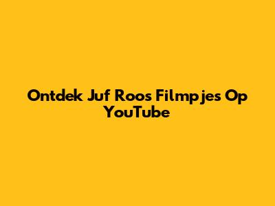 Ontdek Juf Roos Filmpjes Op YouTube