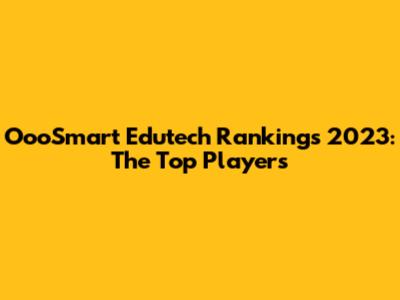 OooSmart Edutech Rankings 2023: The Top Players