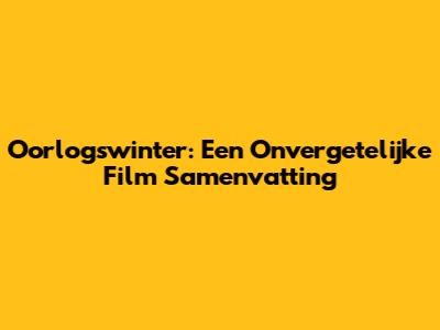 Oorlogswinter: Een Onvergetelijke Film Samenvatting