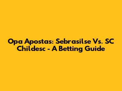 Opa Apostas: Sebrasilse Vs. SC Childesc - A Betting Guide