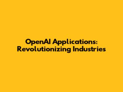 OpenAI Applications: Revolutionizing Industries