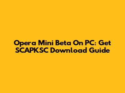 Opera Mini Beta On PC: Get SCAPKSC Download Guide