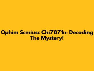 Ophim Scmiusc Chi7871n: Decoding The Mystery!