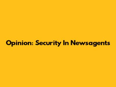 Opinion: Security In Newsagents