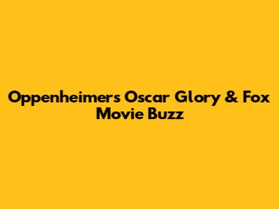 Oppenheimer's Oscar Glory & Fox Movie Buzz