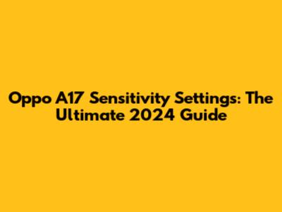 Oppo A17 Sensitivity Settings: The Ultimate 2024 Guide
