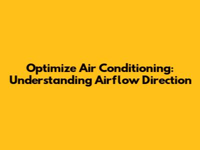 Optimize Air Conditioning: Understanding Airflow Direction