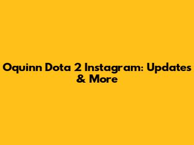Oquinn Dota 2 Instagram: Updates & More