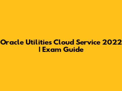 Oracle Utilities Cloud Service 2022 | Exam Guide