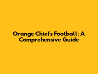 Orange Chiefs Football: A Comprehensive Guide