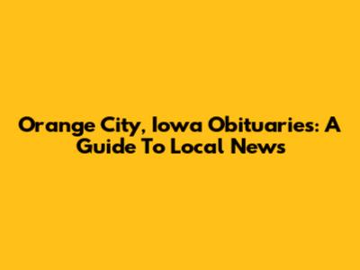 Orange City, Iowa Obituaries: A Guide To Local News