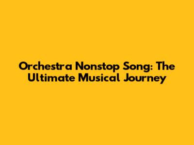 Orchestra Nonstop Song: The Ultimate Musical Journey