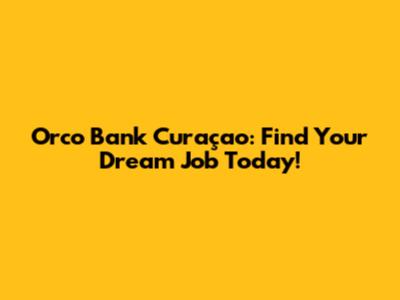 Orco Bank Curaçao: Find Your Dream Job Today!