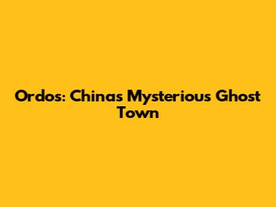 Ordos: China's Mysterious Ghost Town