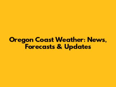 Oregon Coast Weather: News, Forecasts & Updates