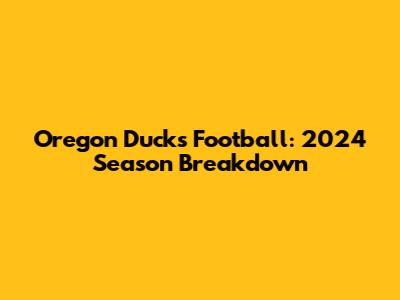 Oregon Ducks Football: 2024 Season Breakdown