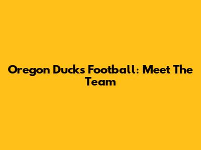 Oregon Ducks Football: Meet The Team
