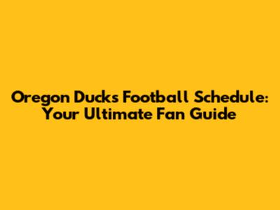 Oregon Ducks Football Schedule: Your Ultimate Fan Guide
