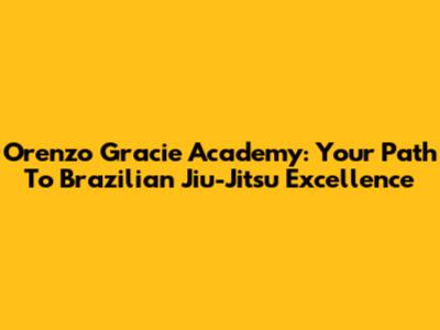 Orenzo Gracie Academy: Your Path To Brazilian Jiu-Jitsu Excellence