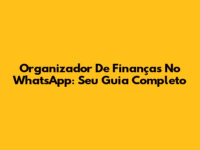 Organizador De Finanças No WhatsApp: Seu Guia Completo