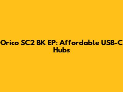 Orico SC2 BK EP: Affordable USB-C Hubs