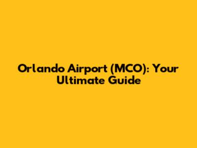 Orlando Airport (MCO): Your Ultimate Guide