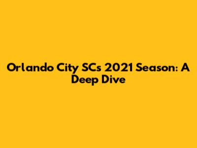 Orlando City SC's 2021 Season: A Deep Dive