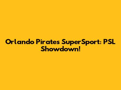Orlando Pirates SuperSport: PSL Showdown!