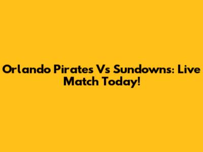 Orlando Pirates Vs Sundowns: Live Match Today!