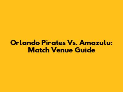 Orlando Pirates Vs. Amazulu: Match Venue Guide