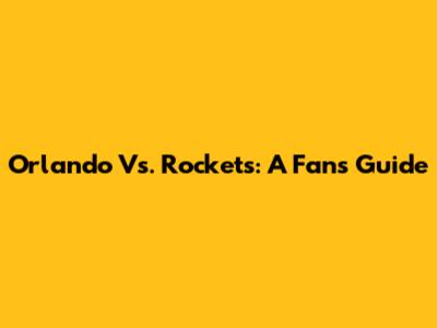 Orlando Vs. Rockets: A Fan's Guide