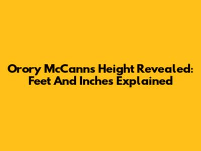 Orory McCann's Height Revealed: Feet And Inches Explained