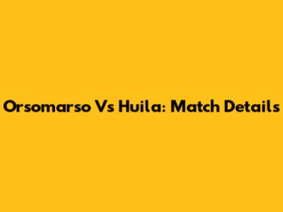 Orsomarso Vs Huila: Match Details