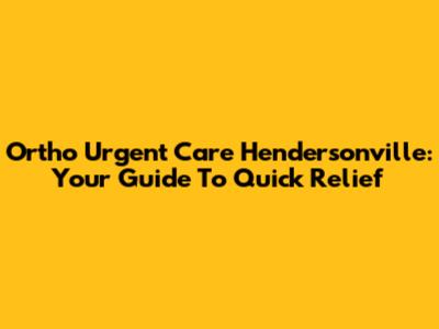 Ortho Urgent Care Hendersonville: Your Guide To Quick Relief