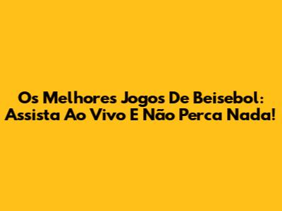 Os Melhores Jogos De Beisebol: Assista Ao Vivo E Não Perca Nada!