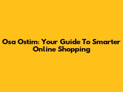 Osa Ostim: Your Guide To Smarter Online Shopping