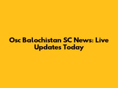Osc Balochistan SC News: Live Updates Today