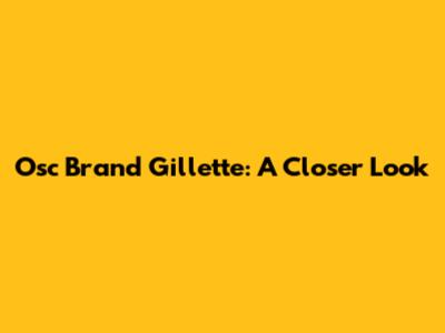 Osc Brand Gillette: A Closer Look