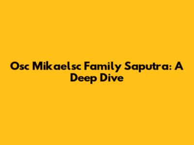 Osc Mikaelsc Family Saputra: A Deep Dive