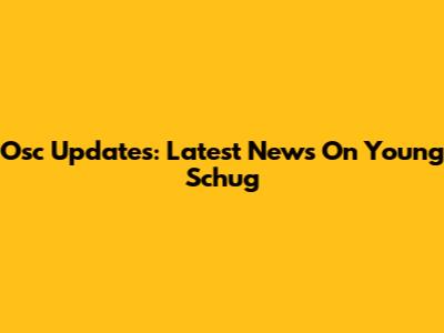 Osc Updates: Latest News On Young Schug