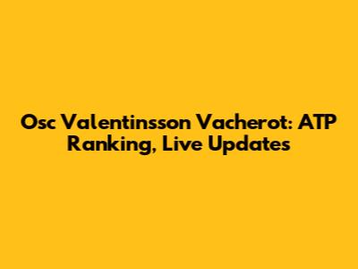 Osc Valentinsson Vacherot: ATP Ranking, Live Updates