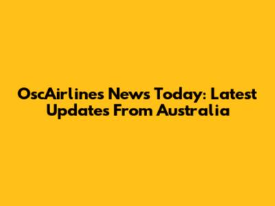 OscAirlines News Today: Latest Updates From Australia