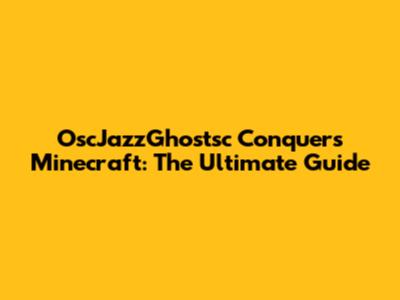 OscJazzGhostsc Conquers Minecraft: The Ultimate Guide