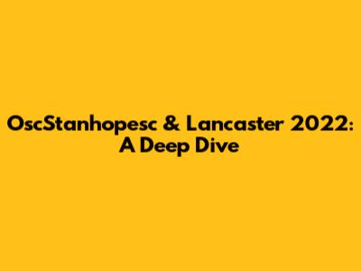 OscStanhopesc & Lancaster 2022: A Deep Dive