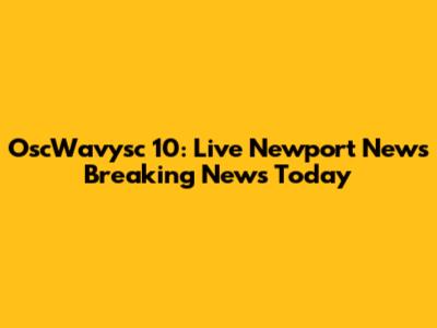 OscWavysc 10: Live Newport News Breaking News Today