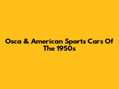 Osca & American Sports Cars Of The 1950s
