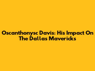 Oscanthonysc Davis: His Impact On The Dallas Mavericks