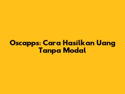 Oscapps: Cara Hasilkan Uang Tanpa Modal