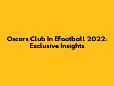 Oscar's Club In EFootball 2022: Exclusive Insights