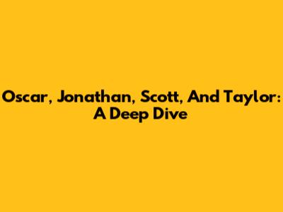 Oscar, Jonathan, Scott, And Taylor: A Deep Dive
